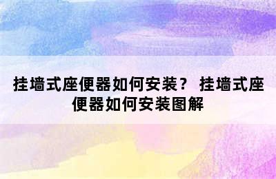 挂墙式座便器如何安装？ 挂墙式座便器如何安装图解